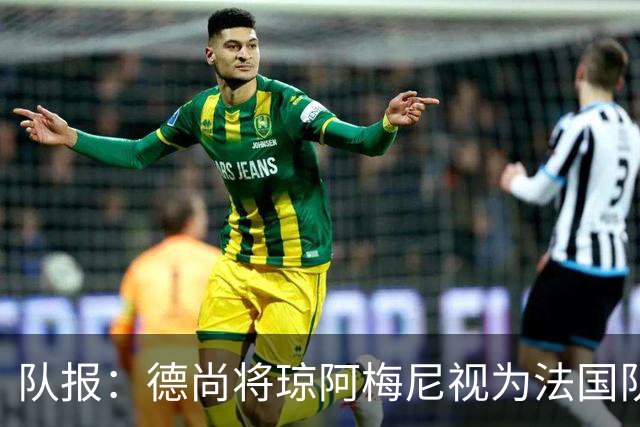 队报：德尚将琼阿梅尼视为法国队不可或缺的中场核心